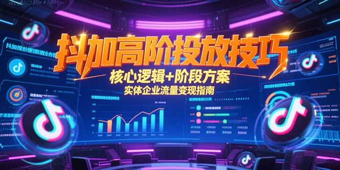 （15240期）抖加高阶投放技巧，核心逻辑+阶段方案，实体企业流量变现指南-创客空间