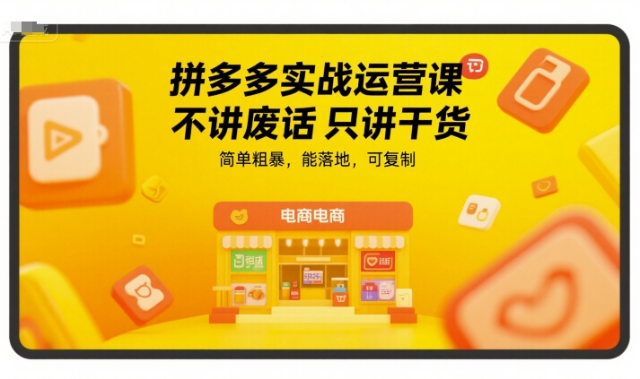 拼多多实战运营课，不讲废话只讲干货，简单粗暴，能落地，可复制-创客空间
