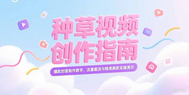 （15259期）小红书种草视频创作指南，爆款封面制作教学，流量截流与精准跟款实操演示-创客空间