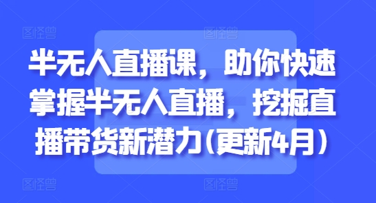 半无人直播课，助你快速掌握半无人直播，挖掘直播带货新潜力(更新7月)-创客空间