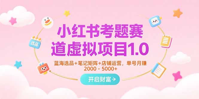 （15398期）小红书考题赛道虚拟项目1.0，蓝海选品+笔记矩阵+店铺运营，单号月赚5000+-创客空间