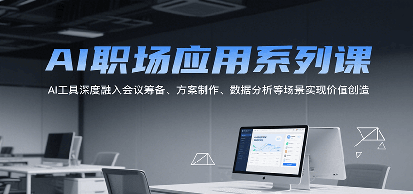 AI职场应用系列课，AI工具深度融入会议筹备、方案制作、数据分析等场景实现价值创造-创客空间