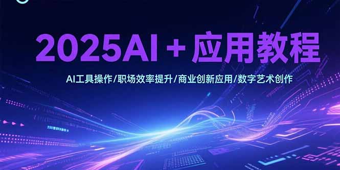 （15378期）2025AI+应用教程，AI工具操作/职场效率提升/商业创新应用/数字艺术创作-创客空间