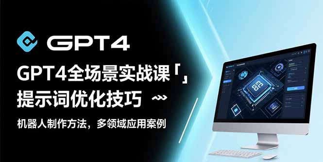 （15499期）GPT4全场景实战课：提示词优化技巧，机器人制作方法，多领域应用案例-创客空间