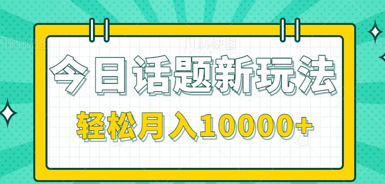 今日话题新玩法，零成本零门槛单条作品百万流量，月入10000+-创客空间