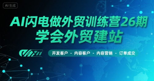 AI闪电做外贸训练营26期，学会外贸建站-开发客户-内容营销-订单成交-创客空间