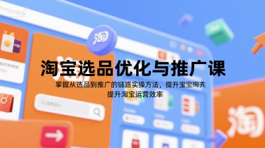 淘宝选品优化与推广课，掌握从选品到推广的全链路实操方法，提升淘宝运营效率-创客空间