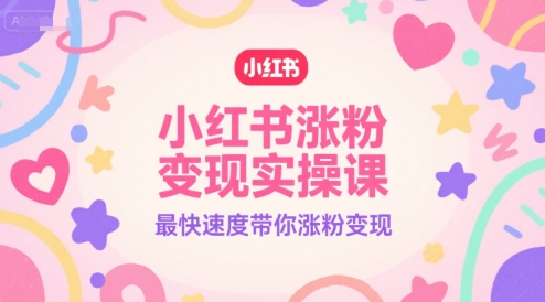 小红书涨粉变现实操课，最快速度带你涨粉变现-创客空间