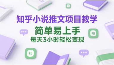 知乎小说推文项目教学，简单易上手，每天3小时轻松变现-创客空间