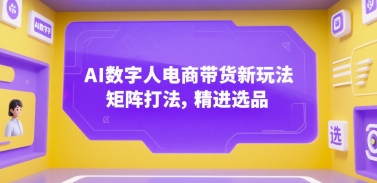 AI数字人电商带货新玩法，矩阵打法，精进选品-创客空间