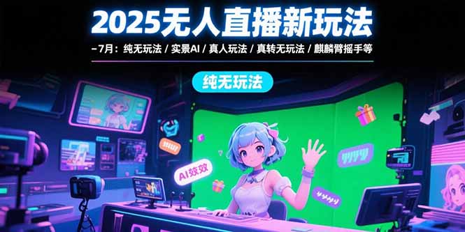 （15429期）2025无人直播新玩法-7月：纯无玩法/实景AI/真人玩法/绿幕玩法/真转无玩法-创客空间