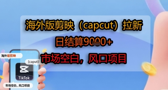 海外版剪映(capcut)拉新，日结算1k+，市场空白，风口项目-创客空间