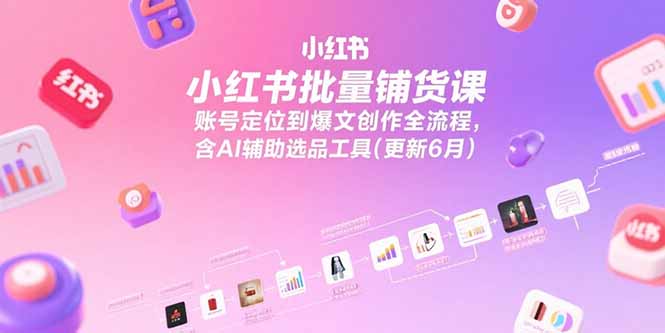 （15279期）小红书批量铺货课，账号定位到爆文创作全流程，含AI辅助选品工具(更新6月)-创客空间