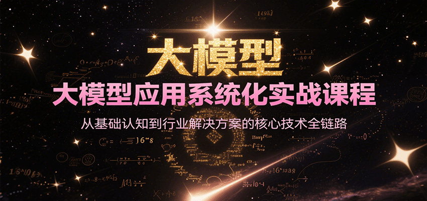 大模型应用系统化实战课程，从基础认知到行业解决方案的核心技术全链路-创客空间