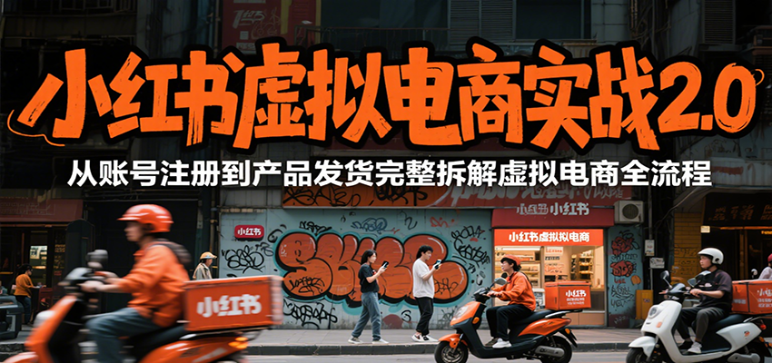 小红书虚拟电商实战2.0，从账号注册到产品发货完整拆解虚拟电商全流程-创客空间