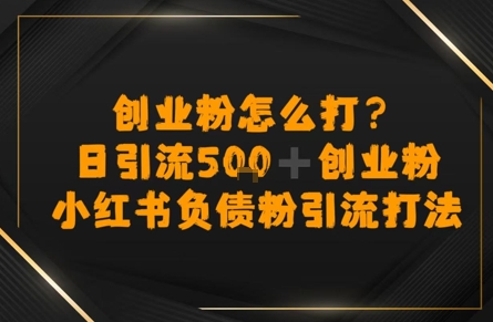 创业粉怎么打？小红书负债粉引流打粉，日引流500+精准创业粉-创客空间