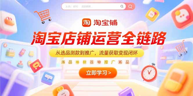 （15316期）淘宝店铺运营全链路，从选品测款到推广，流量获取变现闭环-创客空间