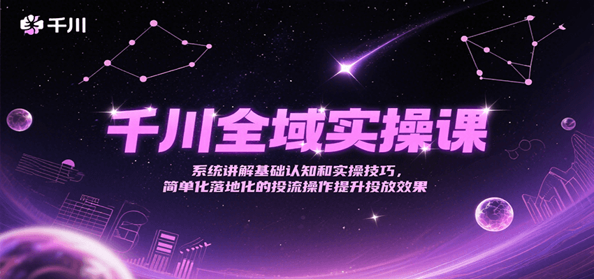 千川全域实操课，系统讲解基础认知和实操技巧，简单化落地化的投流操作提升投放效果-创客空间