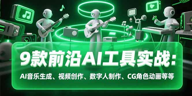 （15431期）9款前沿AI工具实战课：AI音乐生成、视频创作、数字人制作、CG角色动画等等-创客空间