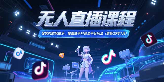 （15337期）无人直播课程，非实时防风技术，覆盖快手抖音全平台玩法(更新25年7月)-创客空间