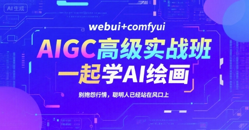 AIGC高级实战班，webui+comfyui，一起学AI绘画，别抱怨行情，聪明人已经站在风口上-创客空间