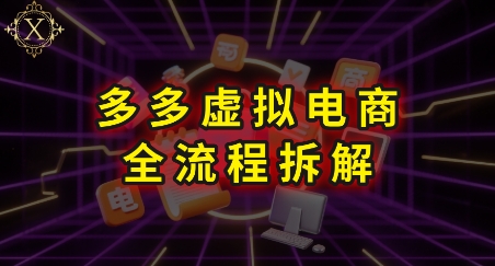 拼多多虚拟电商全流程拆解，深度学习每一个环节，看完即可上手实操-创客空间