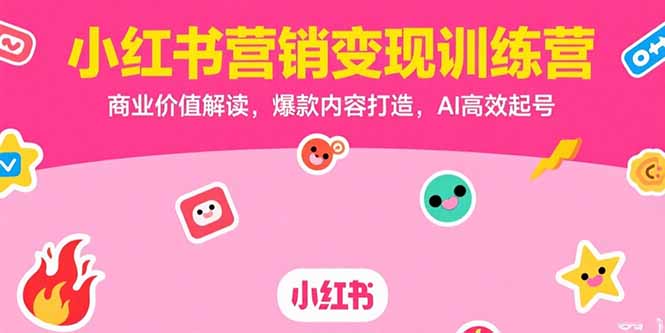 （15409期）小红书营销变现训练营，商业价值解读，爆款内容打造，AI高效起号-创客空间