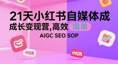 21天小红书自媒体成长变现营，高效 简单 AIGC SEO SOP-创客空间