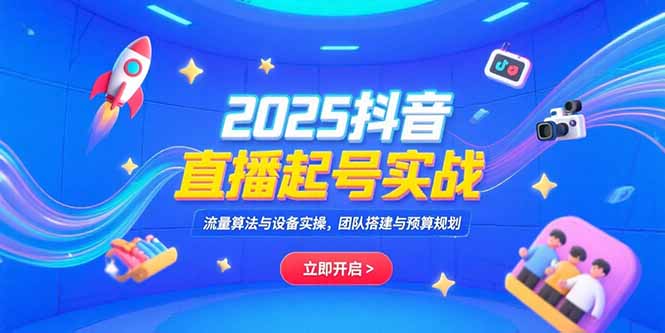（15351期）2025抖音直播起号实战，流量算法与设备实操，团队搭建与预算规划-创客空间