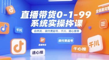 直播带货0~1~99系统实操课，自然流、微付费​起号、千川、随心推等，直播带货全链路完整逻辑-创客空间