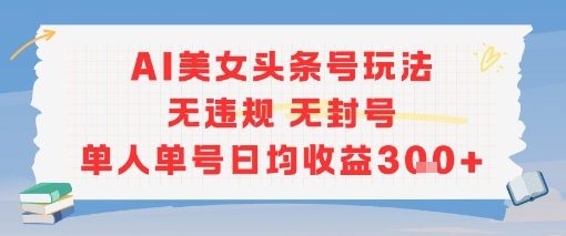 AI美女头条号玩法无违规无封号单人单号日均收益3张-创客空间