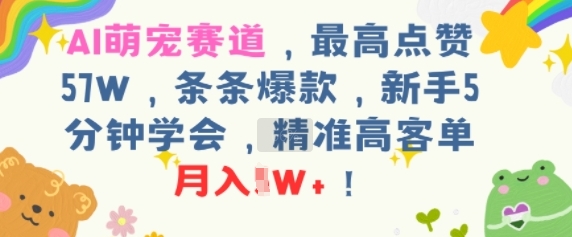 AI萌宠赛道，最高点赞57W，条条爆款，新手5分钟学会，精准高客单，月入1W+-创客空间