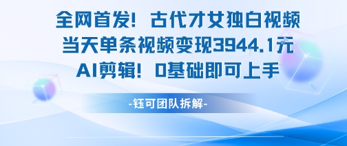 全网首发！古代才女独白视频，当天单条视频变现1k，AI剪辑0基础即可上手-创客空间