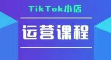 TikTok小店运营实操课，TK​小店运营实操+疑难答疑-创客空间