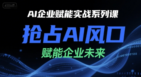 AI企业赋能实战系列课，抢占AI风口，赋能企业未来-创客空间
