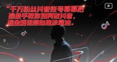 千万粉丝抖音账号幕后操盘手教你如何做抖音，掘金短视频自建流量池-创客空间