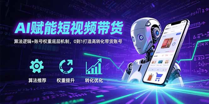 （15563期）AI赋能短视频带货：算法逻辑+账号权重底层机制，0到1打造高转化带货账号-创客空间