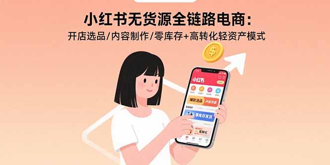 （15785期）小红书无货源全链路电商：开店选品/内容制作/零库存+高转化轻资产模式-创客空间