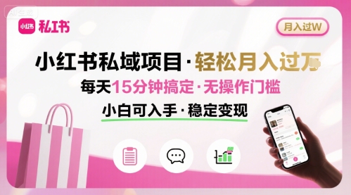 小红书私域项目 月入过W非常轻松 每天15分钟即可搞定，无任何操作门槛，小白可入手-创客空间
