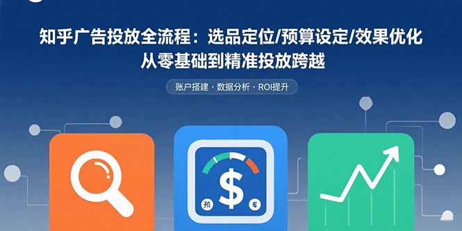 （15774期）知乎广告投放全流程：选品定位/预算设定/效果优化 从零基础到精准投放跨越-创客空间
