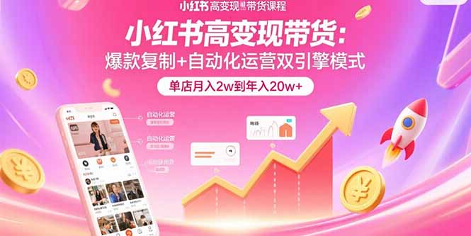（15720期）小红书高变现带货：爆款复制+自动化运营双引擎模式  单店月入2w到年入20w+-创客空间