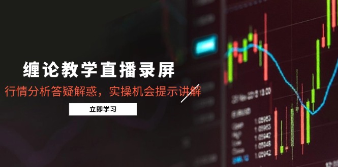 （15727期）缠论教学直播录屏，行情分析答疑解惑，实操机会提示讲解（更新8月）-创客空间