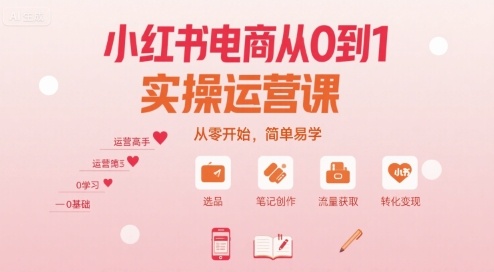小红书电商从0到1实操运营课，从零开始，简单易学-创客空间