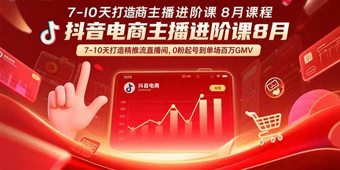 （15718期）抖音电商主播进阶课8月  7-10天打造精准推流直播间，0粉起号到单场百万GMV-创客空间