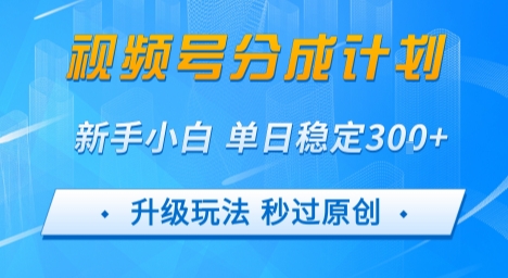 视频号分成计划5.0，升级玩法秒过原创，新手小白单日稳定变现3张-创客空间