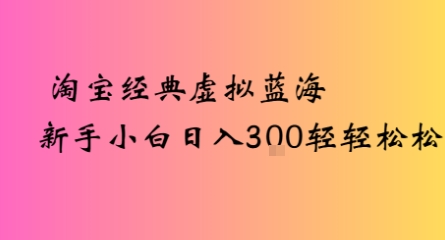 淘宝经典虚拟蓝海新手小白日入3张轻轻松松-创客空间
