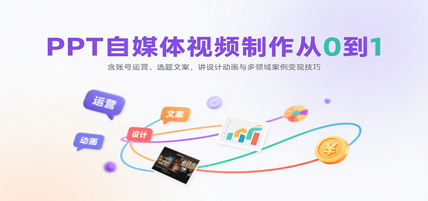 PPT自媒体视频制作从0到1：含账号运营、选题文案，讲设计动画与多领域案例变现技巧-创客空间