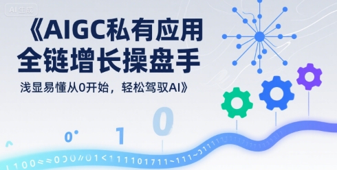 AIGC私有化应用全链增长操盘手，浅显易懂从0开始，轻松驾驭AI-创客空间