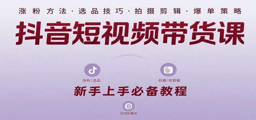 抖音短视频带货课：涵盖涨粉、选品、拍摄、剪辑等，教实操，助你从0到1实现爆单-创客空间