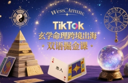 TikTok玄学命理跨境出海双语掘金课，手把手教你用命理知识精准直击海外用户痛点-创客空间